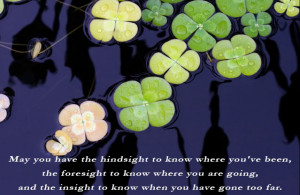 May you have the hindsight to know where you've been, the foresight to ...