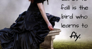 The bird who dares to fall is the bird who learns to fly.