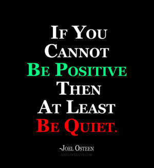 If you can't be Positive At least be Quiet. Source: http://www ...