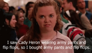 One time I saw Cady Heron wearing army pants and flip flops. So ...