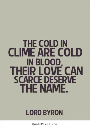 The cold in clime are cold in blood, their love can scarce deserve ...