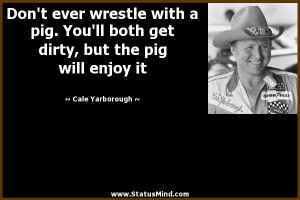 ... , but the pig will enjoy it - Cale Yarborough Quotes - StatusMind.com