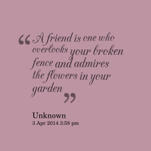Quotes Picture: a friend is one who overlooks your broken fence and ...