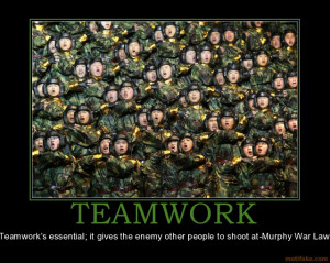 TEAMWORK - Teamwork's essential; it gives the enemy other people to ...