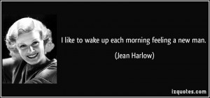 like to wake up each morning feeling a new man. - Jean Harlow