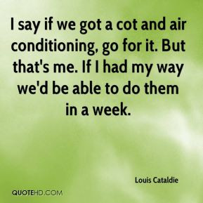 Louis Cataldie - I say if we got a cot and air conditioning, go for it ...