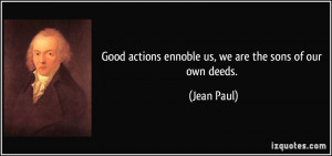 Good actions ennoble us, we are the sons of our own deeds. - Jean Paul