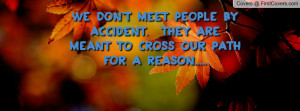 We don't meet people by accident. They are meant to cross our path for ...