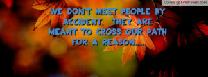 We don't meet people by accident. They are meant to cross our path for ...