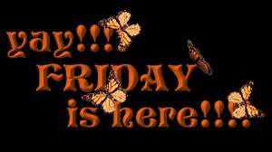 yay!!! FRIDAY is here!!!