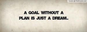 goal without a plan is just a dream Profile Facebook Covers