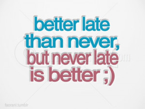Better late than never, but never late is better.”