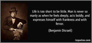 Life is too short to be little. Man is never so manly as when he feels ...