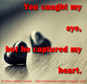 You caught my eye, but he captured my heart.