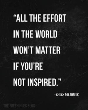 All the effort in the world won’t matter if you’re not inspired.