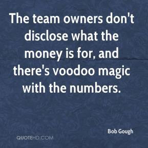 Bob Gough - The team owners don't disclose what the money is for, and ...