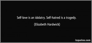 Self-love is an idolatry. Self-hatred is a tragedy. - Elizabeth ...