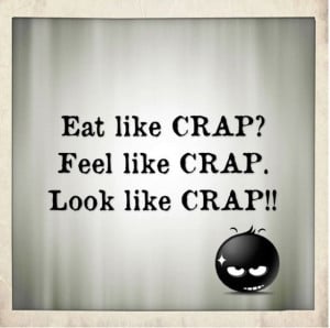 Eat like crap? Feel like crap. Look like crap! – Quotes about health ...