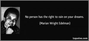 No person has the right to rain on your dreams. - Marian Wright ...