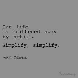 Our life is frittered away by detail. Simplify, simplify. - Henry ...