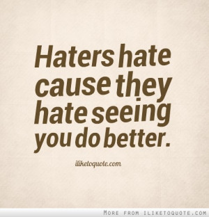Haters hate cause they hate seeing you do better. - iLiketoquote.