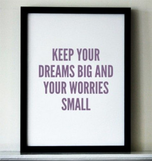 keep your dreams big and your worries small