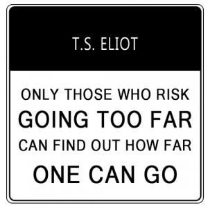 Only those who will risk going too far can possibly find out how far ...