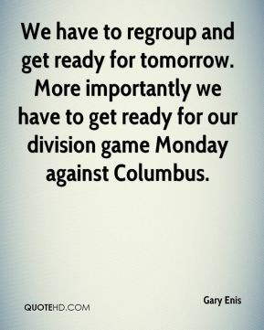 and get ready for tomorrow. More importantly we have to get ready ...