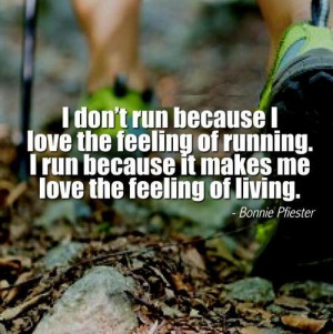 don't run because I love the feeling of running. I run because it ...