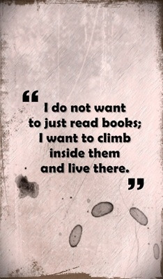 ... read Book,I Want to Climb Inside them and live there” ~ Books Quote