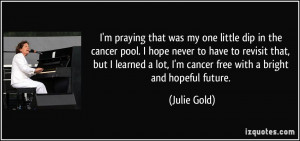 praying that was my one little dip in the cancer pool. I hope ...