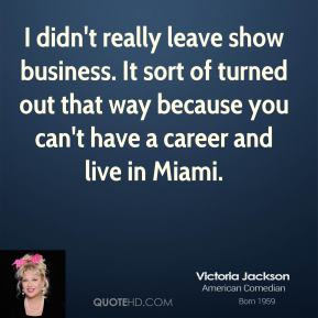 Victoria Jackson - I didn't really leave show business. It sort of ...