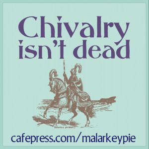 Chivalry isn’t dead… you can find it were you offer it.