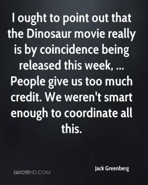 Jack Greenberg - I ought to point out that the Dinosaur movie really ...
