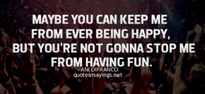 be you can keep me from ever being happy, but you're not gonna stop me ...