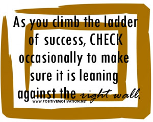 As you climb the ladder of success, check occasionally to make sure it ...