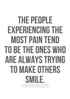 ... pain tend to be the ones who are always trying to make others smile