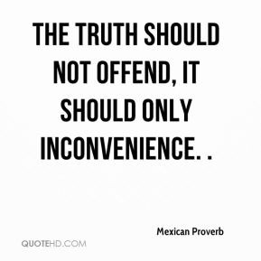 The truth should not offend, it should only inconvenience. .
