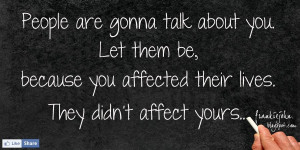 People are gonna talk about you. Let them, because you affected their ...