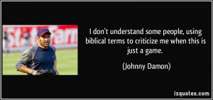 ... terms to criticize me when this is just a game. - Johnny Damon