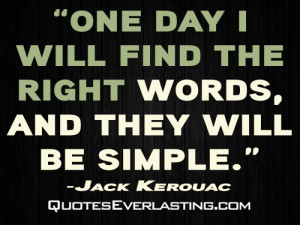 ... will find the right words, and they will be simple. - Jack Kerouac