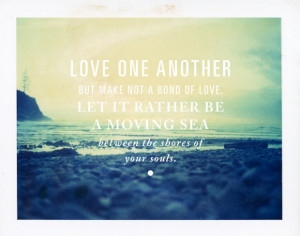 Love one another but make not a bond of love. let it rather be a ...