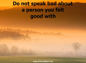 speak bad about a person you felt good with - Positive and Good Quotes ...