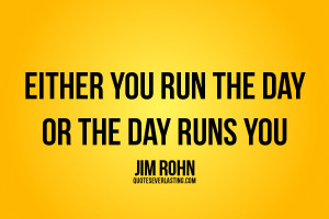 Either you run the day or the day runs you Jim Rohn quote