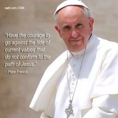 ... values that do not conform to the path of Jesus.” - Pope Francis