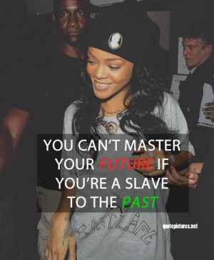 Swag Quotes Rihanna you cant master your future if youre a slave to ...