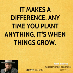 It makes a difference. Any time you plant anything, it's when things ...