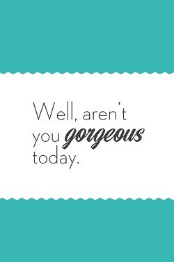 Well, Aren’t You Gorgeous Today. ~ Charm Quotes