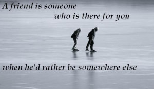 ... is someone who is there for you when he'd rather be somewhere else