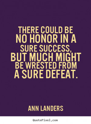 Success quote - There could be no honor in a sure success, but..